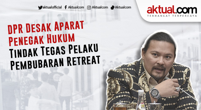 DPR Desak Aparat Penegak Hukum Tindak Tegas Pelaku Pembubaran Retreat
